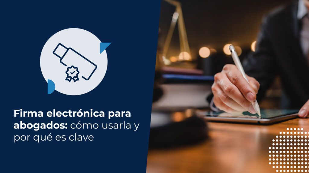 Firma electrónica para abogados: cómo usarla y por qué es clave