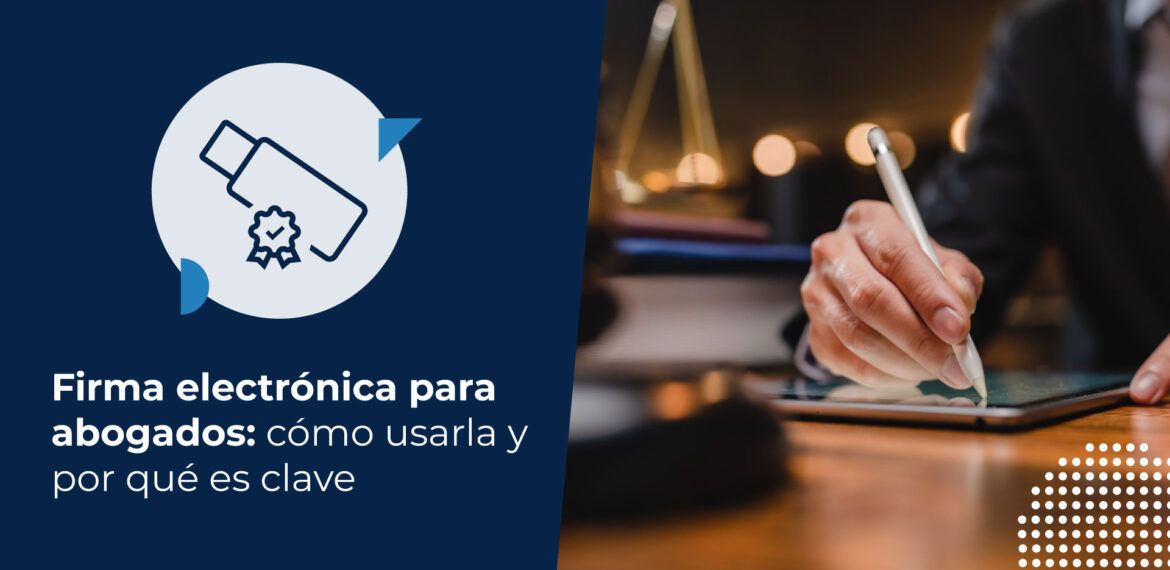 Firma electrónica para abogados: cómo usarla y por qué es clave